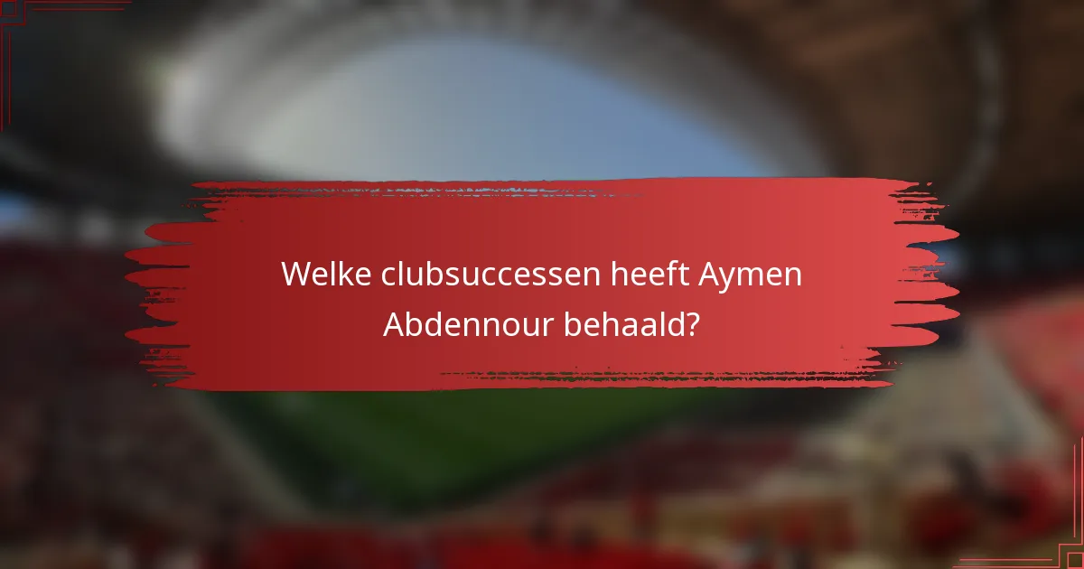 Welke clubsuccessen heeft Aymen Abdennour behaald?