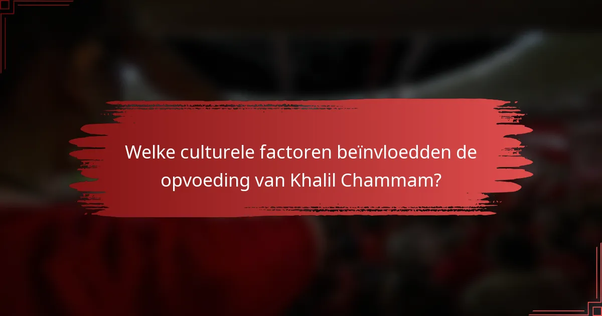 Welke culturele factoren beïnvloedden de opvoeding van Khalil Chammam?