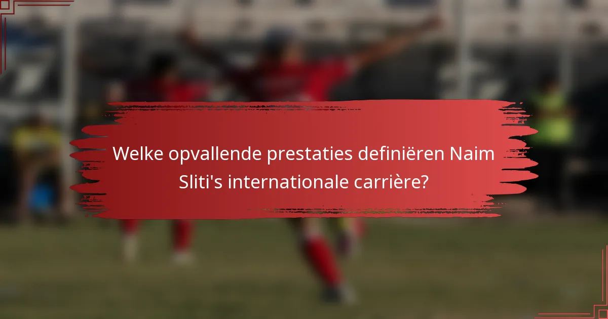 Welke opvallende prestaties definiëren Naim Sliti's internationale carrière?