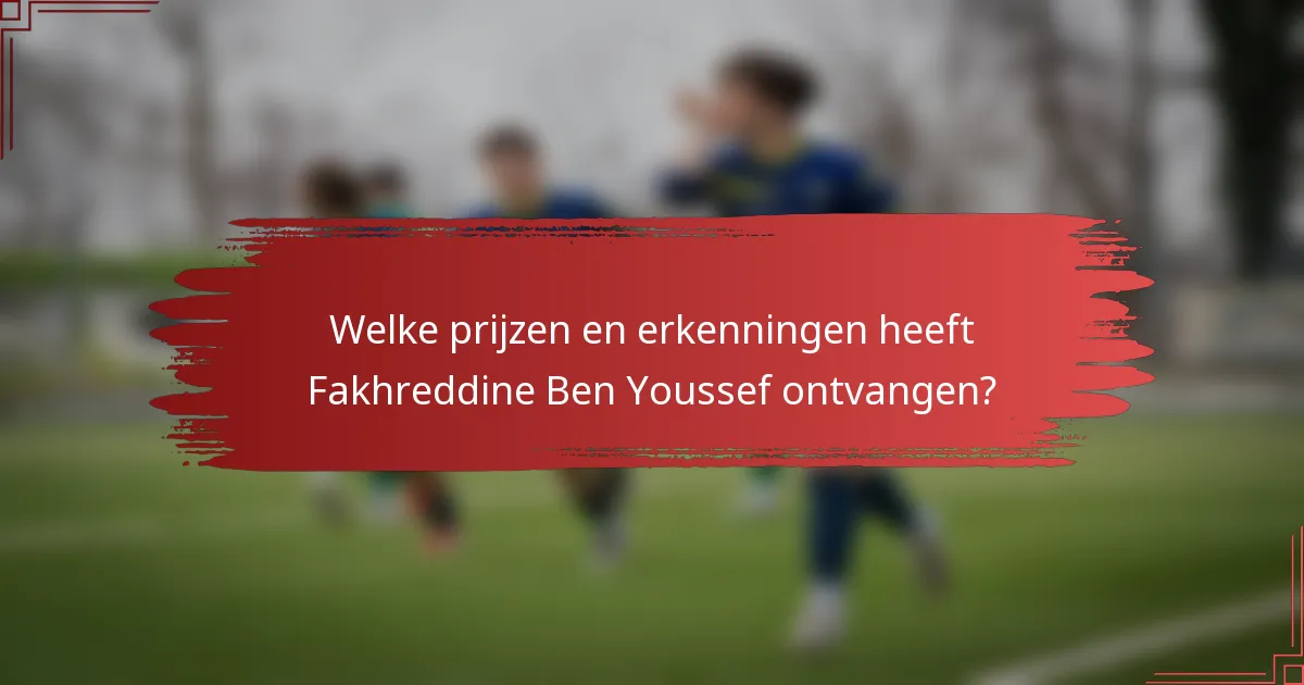 Welke prijzen en erkenningen heeft Fakhreddine Ben Youssef ontvangen?
