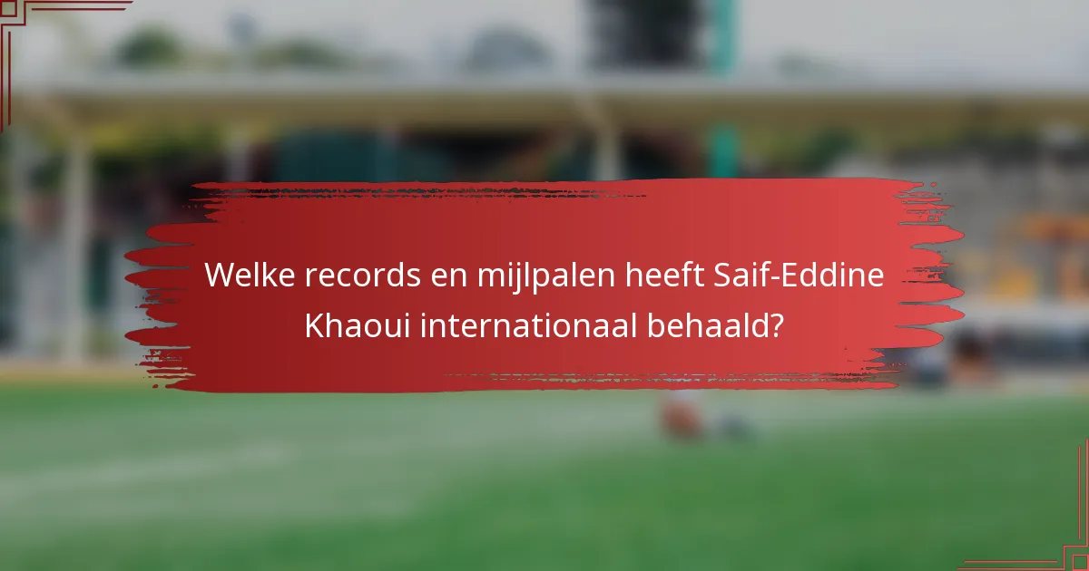 Welke records en mijlpalen heeft Saif-Eddine Khaoui internationaal behaald?