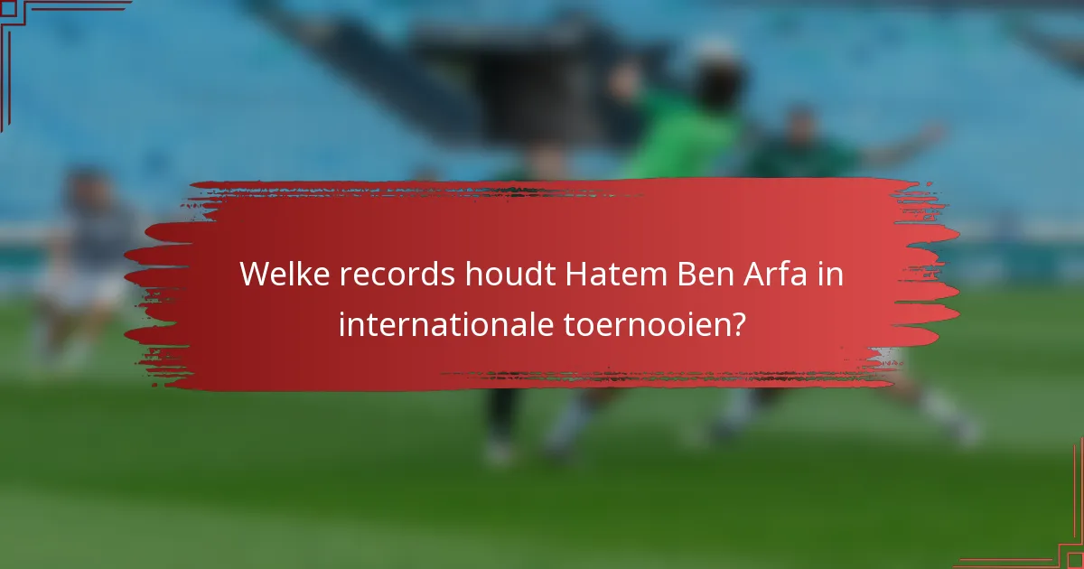 Welke records houdt Hatem Ben Arfa in internationale toernooien?