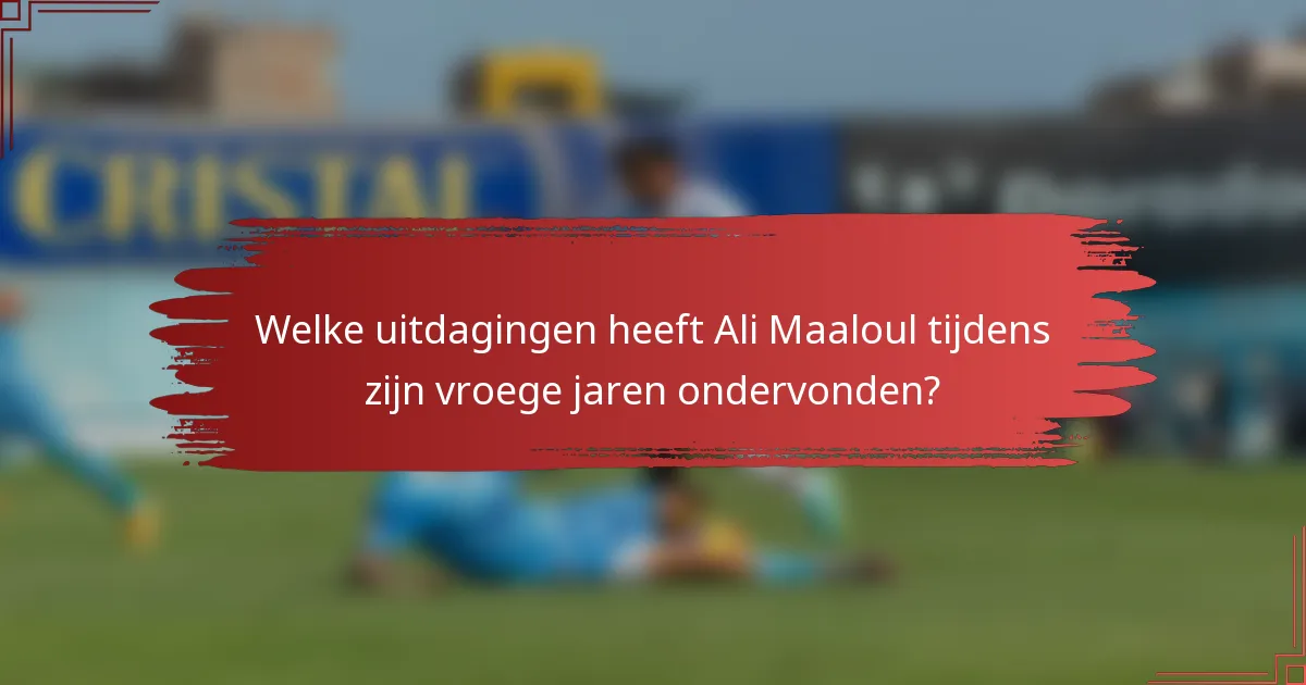 Welke uitdagingen heeft Ali Maaloul tijdens zijn vroege jaren ondervonden?