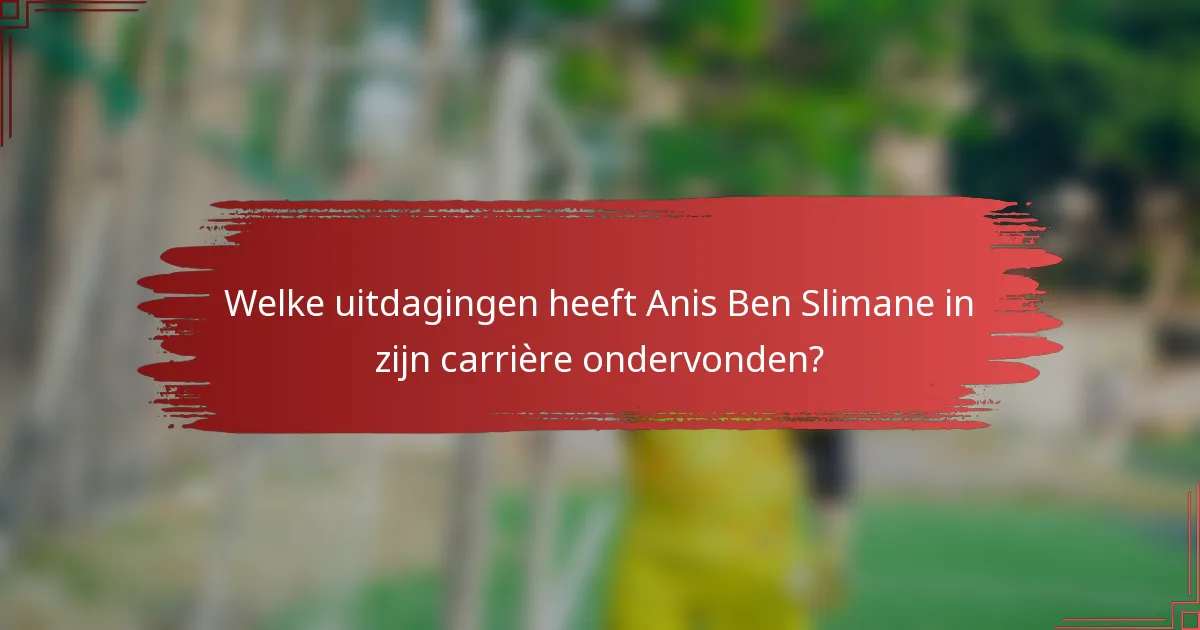 Welke uitdagingen heeft Anis Ben Slimane in zijn carrière ondervonden?