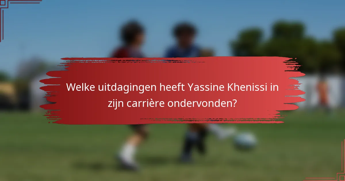 Welke uitdagingen heeft Yassine Khenissi in zijn carrière ondervonden?
