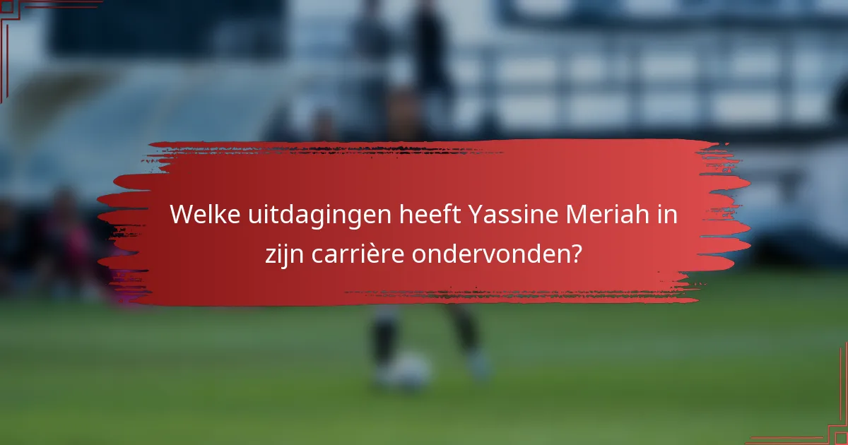 Welke uitdagingen heeft Yassine Meriah in zijn carrière ondervonden?