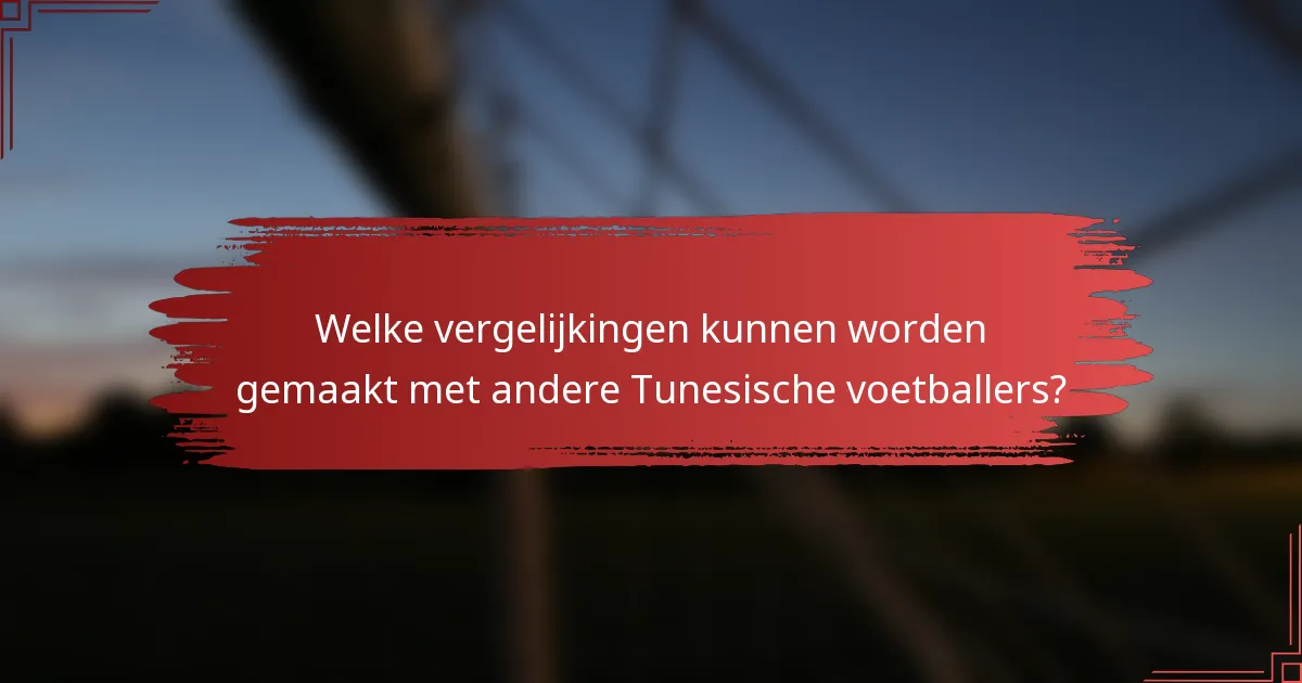 Welke vergelijkingen kunnen worden gemaakt met andere Tunesische voetballers?