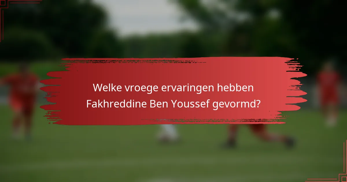 Welke vroege ervaringen hebben Fakhreddine Ben Youssef gevormd?