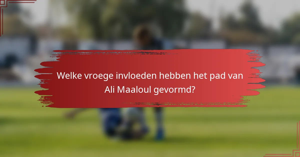 Welke vroege invloeden hebben het pad van Ali Maaloul gevormd?